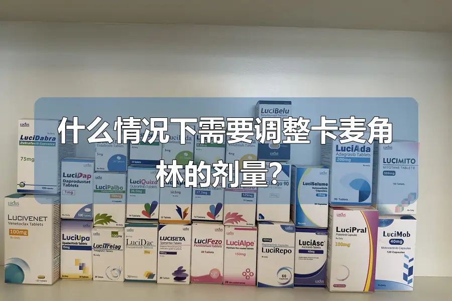 什么情况下需要调整卡麦角林的剂量？